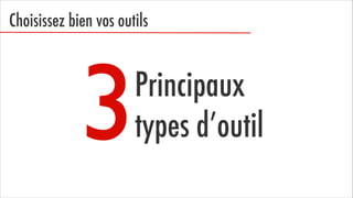 Choisissez bien vos outils

3

Principaux
types d’outil

 