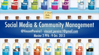 Social Media & Community Management
@VincentPereira1 - vincent.pereira1@gmail.com
Master 2 PPA - 9 Oct. 2013

 