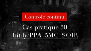 Contrôle continu

Cas pratique 50'
bit.ly/PPA_5MC_SOIR

 