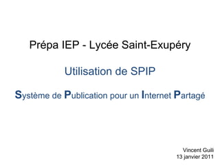 Prépa IEP - Lycée Saint-Exupéry Utilisation de SPIP S ystème de  P ublication pour un  I nternet  P artagé Vincent Guili 13 janvier 2011 