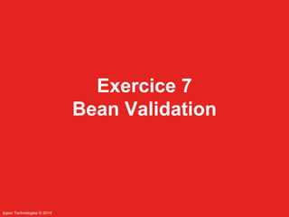 Ippon Technologies © 2014 
Exercice 7 
Bean Validation 
 