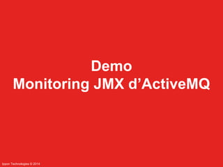 Ippon Technologies © 2014 
Demo 
Monitoring JMX d’ActiveMQ 
 