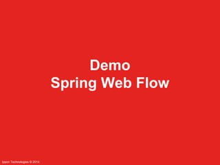 Ippon Technologies © 2014 
Demo 
Spring Web Flow 
 