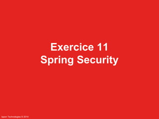 Ippon Technologies © 2014 
Exercice 11 
Spring Security 
 