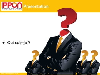 ● Qui suis-je ? 
Ippon Technologies © 2014 
Présentation 
 