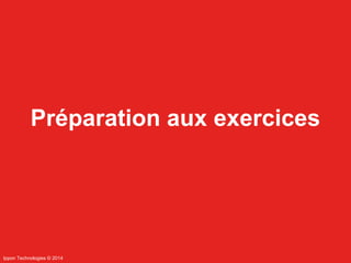 Préparation aux exercices 
Ippon Technologies © 2014 
 