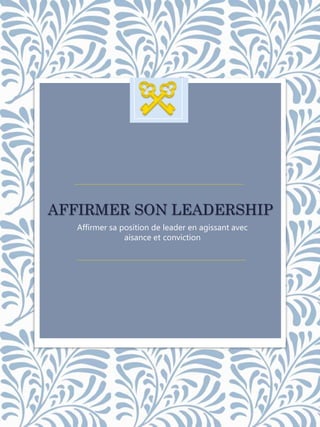 AFFIRMER SON LEADERSHIP
Affirmer sa position de leader en agissant avec
aisance et conviction
 