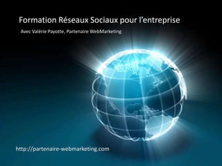 Formation Réseaux Sociaux pour l’entreprise
 Avec Valérie Payotte, Partenaire WebMarketing




http://partenaire-webmarketing.com
 