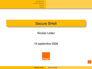 Introduction
Authentiﬁcation
         Tunnel
         Divers




  Secure SHell

     Nicolas Ledez


15 septembre 2008




 Nicolas Ledez    Secure SHell
 