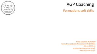 AGP Coaching
Formations soft skills
Anne-Gabrielle Planchard
Formatrice et Coach Professionnelle Certifiée
06.81.99.39.66
ag.planchard@agp-coaching.fr
www.agp-coaching.fr
 