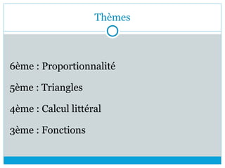 Thèmes
6ème : Proportionnalité
5ème : Triangles
4ème : Calcul littéral
3ème : Fonctions
 