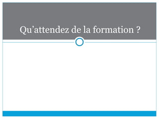 Qu’attendez de la formation ?
 