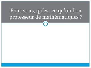 Pour vous, qu’est ce qu’un bon
professeur de mathématiques ?
 