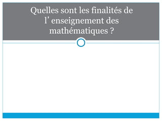 Quelles sont les finalités de
l’enseignement des
mathématiques ?
 