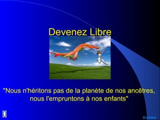 Devenez LibreDevenez Libre
Drimimo
"Nous n'héritons pas de la planète de nos ancêtres,
nous l'empruntons à nos enfants"
 