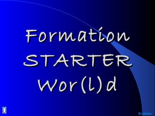 FormationFormation
STARTERSTARTER
Wor(l)dWor(l)d
Drimimo
 
