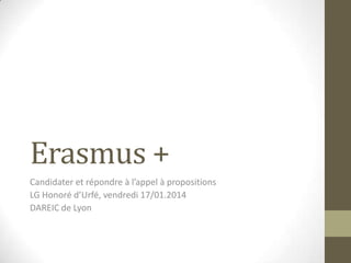 Erasmus +
Candidater et répondre à l’appel à propositions
LG Honoré d’Urfé, vendredi 17/01.2014
DAREIC de Lyon

 