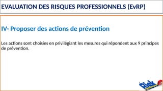 EVALUATION DES RISQUES PROFESSIONNELS (EvRP)
IV- Proposer des actions de prévention
Les actions sont choisies en privilégiant les mesures qui répondent aux 9 principes
de prévention.
 