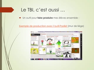 Le TBI, c’est aussi … 
 Un outil pour faire produire mes élèves ensemble : 
Exemple de production avec l’outil Padlet (mur de liège) 
 