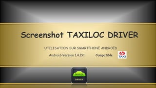 Screenshot TAXILOC DRIVER
UTILISATION SUR SMARTPHONE ANDROÏD
Android-Version 1.4.191 Compatible
 