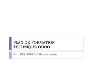PLAN DE FORMATION
TECHNIQUE ODOO
Par : ING.OUBROU Abderrahmane
 