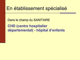 En établissement spécialisé Dans le champ du SANITAIRE CHD (centre hospitalier départemental) - hôpital d’enfants   