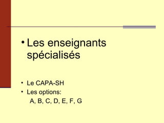 Les enseignants spécialisés  Le CAPA-SH  Les options: A, B, C, D, E, F, G 