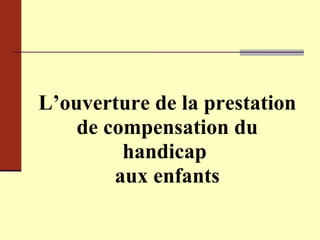L’ouverture de la prestation de compensation du handicap  aux enfants 