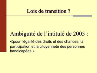 Lois de transition ? Ambiguïté de l’intitulé de 2005 : « pour l’égalité des droits et des chances, la participation et la citoyenneté des personnes handicapées » 