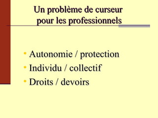 Un problème de curseur  pour les professionnels Autonomie / protection Individu / collectif Droits / devoirs 