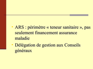 ARS : périmètre « teneur sanitaire », pas seulement financement assurance maladie Délégation de gestion aux Conseils généraux 