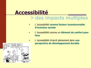 Accessibilité > des impacts multiples L ’accessibilité   comme facteur incontournable d’inclusion sociale L ’accessibilité comme un  élément de confort pour tous L ’accessibilité s’inscrit pleinement dans  une perspective de développement durable 