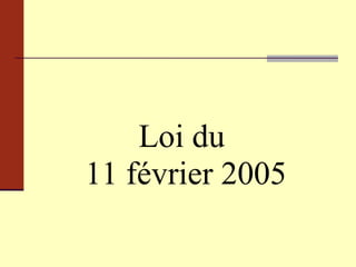 Loi du  11 février 2005 
