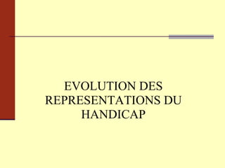 EVOLUTION DES REPRESENTATIONS DU HANDICAP 