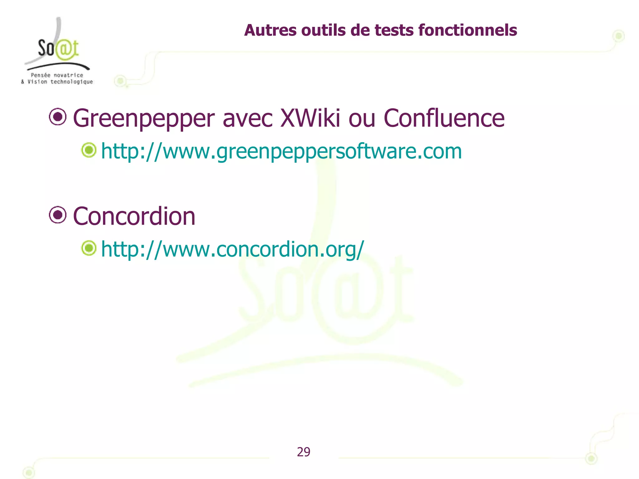Autres outils de tests fonctionnels Greenpepper avec XWiki ou Confluence http://www.greenpeppersoftware.com   Concordion http://www.concordion.org/   