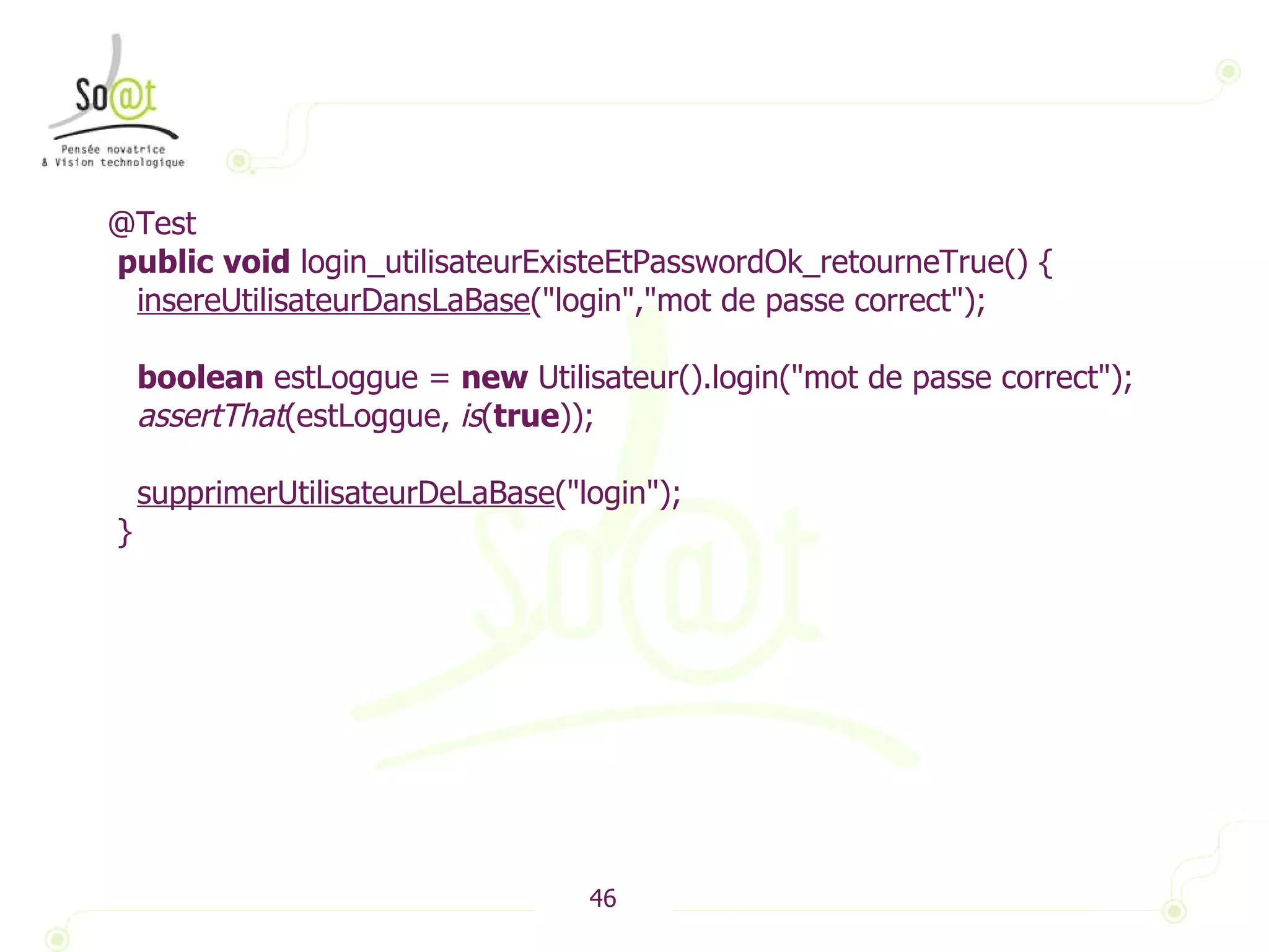 @Test public   void  login_utilisateurExisteEtPasswordOk_retourneTrue() { insereUtilisateurDansLaBase ("login","mot de passe correct"); boolean  estLoggue =  new  Utilisateur().login("mot de passe correct"); assertThat (estLoggue,  is ( true )); supprimerUtilisateurDeLaBase ("login"); } 