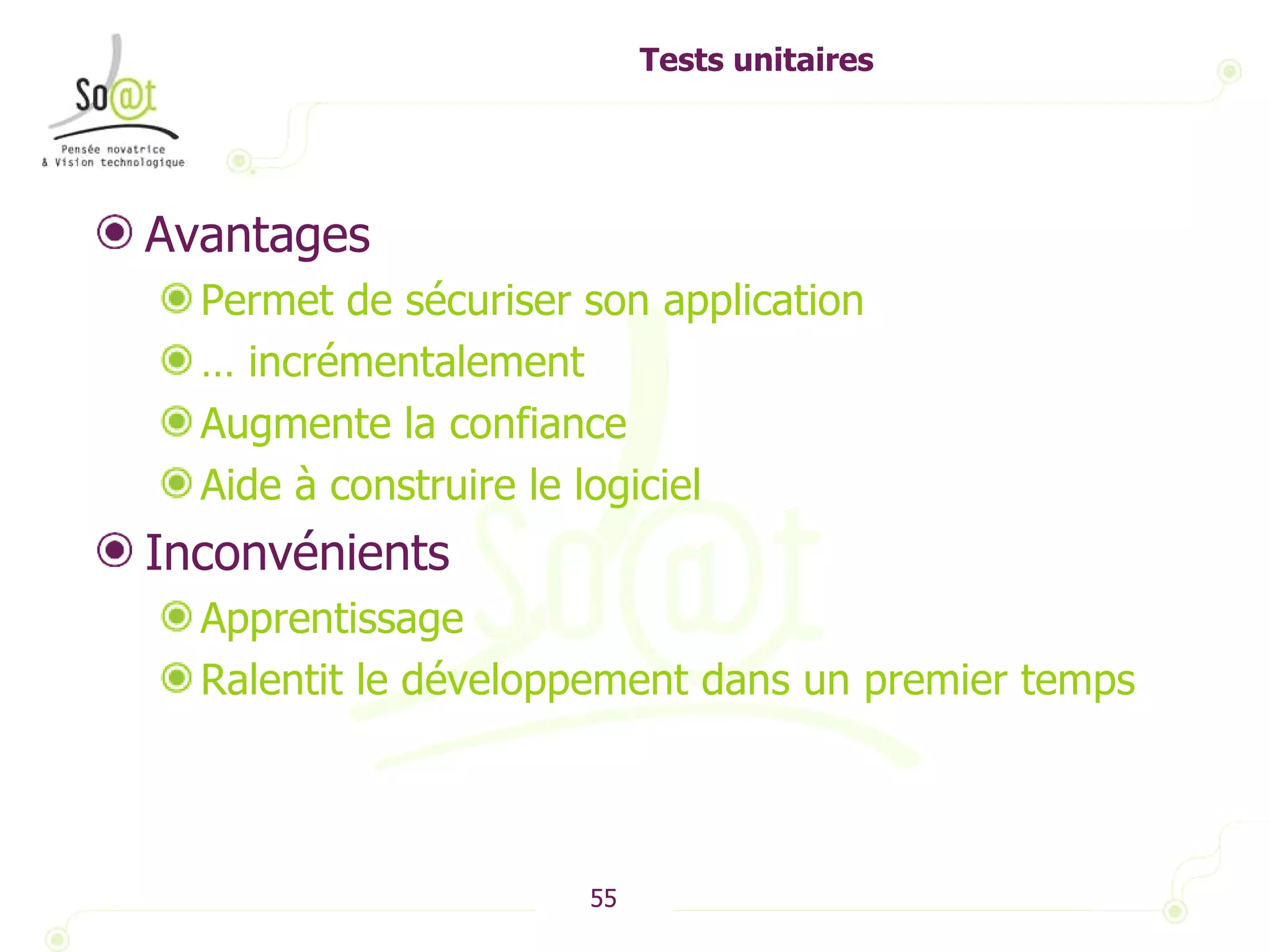 Tests unitaires Avantages Permet de sécuriser son application  …  incrémentalement Augmente la confiance Aide à construire le logiciel Inconvénients Apprentissage Ralentit le développement dans un premier temps 