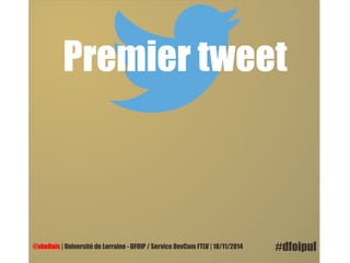 Premier tweet 
@vbellais | Université de Lorraine - DFOIP / Service DevCom FTLV | 18/11/2014 #dfoipul 
 