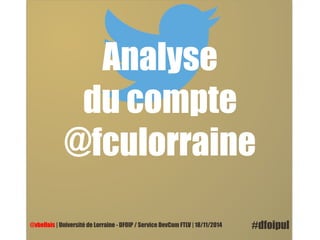 Analyse 
du compte 
@fculorraine 
@vbellais | Université de Lorraine - DFOIP / Service DevCom FTLV | 18/11/2014 #dfoipul 
 