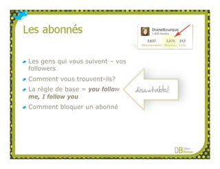 Les gens qui vous suivent – vos
followers
Comment vous trouvent-ils?
La règle de base = you follow     discutable!
me, I follow you
Comment bloquer un abonné
 