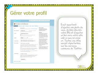 Il est important
d’ajouter une photo de
vous, de bien décrire
votre BIo et d’ajouter
un lien vers votre site
web si vous en avez
un. Toutes ces infos
seront répertoriées
sur les services
connexes de Twitter.
 