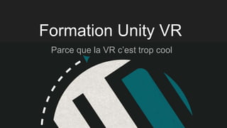 Formation Unity VR
Parce que la VR c’est trop cool
 
