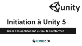 Initiation à Unity 5
Créer des applications 3D multi-plateformes
 