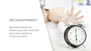 RÉCHAUFFEMENT
Nommez toutes les
choses que vous avez fait
pour vous rendre au
travail ce matin
* Crédit photo
 