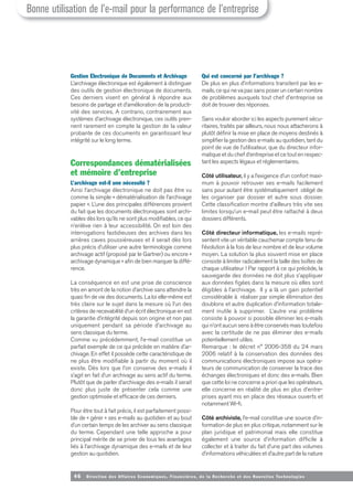46 Direction des Affaires Economiques, Financières, de la Recherche et des Nouvelles Tech nologies
Gestion Electronique de Documents et Archivage
L’archivage électronique est également à distinguer
des outils de gestion électronique de documents.
Ces derniers visent en général à répondre aux
besoins de partage et d’amélioration de la producti-
vité des services. A contrario, contrairement aux
systèmes d’archivage électronique, ces outils pren-
nent rarement en compte la gestion de la valeur
probante de ces documents en garantissant leur
intégrité sur le long terme.
Correspondances dématérialisées
et mémoire d’entreprise
L’archivage est-il une nécessité ?
Ainsi l’archivage électronique ne doit pas être vu
comme la simple « dématérialisation de l’archivage
papier ». L’une des principales différences provient
du fait que les documents électroniques sont archi-
vables dès lors qu’ils ne sont plus modifiables, ce qui
n’enlève rien à leur accessibilité. On est loin des
interrogations fastidieuses des archives dans les
arrières caves poussiéreuses et il serait dès lors
plus précis d’utiliser une autre terminologie comme
archivage actif (proposé par le Gartner) ou encore «
archivage dynamique » afin de bien marquer la diffé-
rence.
La conséquence en est une prise de conscience
très en amont de la notion d’archive sans attendre la
quasi fin de vie des documents. La loi elle-même est
très claire sur le sujet dans la mesure où l’un des
critères de recevabilité d’un écrit électronique en est
la garantie d’intégrité depuis son origine et non pas
uniquement pendant sa période d’archivage au
sens classique du terme.
Comme vu précédemment, l’e-mail constitue un
parfait exemple de ce qui précède en matière d’ar-
chivage. En effet il possède cette caractéristique de
ne plus être modifiable à partir du moment où il
existe. Dès lors que l’on conserve des e-mails il
s’agit en fait d’un archivage au sens actif du terme.
Plutôt que de parler d’archivage des e-mails il serait
donc plus juste de présenter cela comme une
gestion optimisée et efficace de ces derniers.
Pour être tout à fait précis, il est parfaitement possi-
ble de « gérer » ses e-mails au quotidien et au bout
d’un certain temps de les archiver au sens classique
du terme. Cependant une telle approche a pour
principal mérite de se priver de tous les avantages
liés à l’archivage dynamique des e-mails et de leur
gestion au quotidien.
Qui est concerné par l’archivage ?
De plus en plus d’informations transitent par les e-
mails, ce qui ne va pas sans poser un certain nombre
de problèmes auxquels tout chef d’entreprise se
doit de trouver des réponses.
Sans vouloir aborder ici les aspects purement sécu-
ritaires, traités par ailleurs, nous nous attacherons à
plutôt définir la mise en place de moyens destinés à
simplifier la gestion des e-mails au quotidien, tant du
point de vue de l’utilisateur, que du directeur infor-
matique et du chef d’entreprise et ce tout en respec-
tant les aspects légaux et réglementaires.
Côté utilisateur, il y a l’exigence d’un confort maxi-
mum à pouvoir retrouver ses e-mails facilement
sans pour autant être systématiquement obligé de
les organiser par dossier et autre sous dossier.
Cette classification montre d’ailleurs très vite ses
limites lorsqu’un e-mail peut être rattaché à deux
dossiers différents.
Côté directeur informatique, les e-mails repré-
sentent vite un véritable cauchemar compte tenu de
l’évolution à la fois de leur nombre et de leur volume
moyen. La solution la plus souvent mise en place
consiste à limiter radicalement la taille des boîtes de
chaque utilisateur ! Par rapport à ce qui précède, la
sauvegarde des données ne doit plus s’appliquer
aux données figées dans la mesure où elles sont
éligibles à l’archivage. Il y a là un gain potentiel
considérable à réaliser par simple élimination des
doublons et autre duplication d’information totale-
ment inutile à supprimer. L’autre vrai problème
consiste à pouvoir si possible éliminer les e-mails
qui n’ont aucun sens à être conservés mais toutefois
avec la certitude de ne pas éliminer des e-mails
potentiellement utiles.
Remarque : le décret n° 2006-358 du 24 mars
2006 relatif à la conservation des données des
communications électroniques impose aux opéra-
teurs de communication de conserver la trace des
échanges électroniques et donc des e-mails. Bien
que cette loi ne concerne a priori que les opérateurs,
elle concerne en réalité de plus en plus d’entre-
prises ayant mis en place des réseaux ouverts et
notamment Wi-fi.
Côté archiviste, l’e-mail constitue une source d’in-
formation de plus en plus critique, notamment sur le
plan juridique et patrimonial mais elle constitue
également une source d’information difficile à
collecter et à traiter du fait d’une part des volumes
d’informations véhiculées et d’autre part de la nature
Bonne utilisation de l’e-mail pour la performance de l’entreprise
 