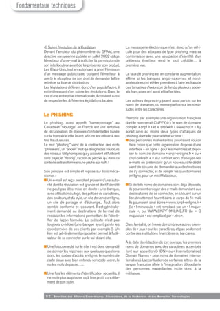 52 Direction des Affaires Economiques, Financières, de la Recherche et des Nouvelles Tech nologies
4) Suivre l’évolution de la législation
Devant l’ampleur du phénomène du SPAM, une
directive européenne publiée en juillet 2002 oblige
l’émetteur d’un e-mail à solliciter la permission de
son interlocuteur avant de lui présenter son produit.
Les Etats-Unis, tout en autorisant a priori l’émission
d’un message publicitaire, obligent l’émetteur à
avertir le récepteur de son droit de demander à être
retiré de sa liste de distribution.
Les législations diffèrent donc d’un pays à l’autre, il
est intéressant d’en suivre les évolutions. Dans le
cas d’une entreprise internationale, il convient aussi
de respecter les différentes législations locales.
Le PHISHING
Le phishing, aussi appelé "hameçonnage" au
Canada et "filoutage" en France, est une tentative
de récupération de données confidentielles basée
sur la tromperie et le leurre, afin de les utiliser à des
fins frauduleuses.
Le mot "phishing" vient de la contraction des mots
"phreakers",un"ancien"motquidésignedesfraudeurs
des réseaux téléphoniques qui y accèdent et l’utilisent
sans payer, et "fishing", l’action de pêcher, qui dans ce
contextesetransformeenunepêcheauxnaïfs!
Son principe est simple et repose sur trois méca-
nismes :
■ Un e-mail est reçu semblant provenir d’une auto-
rité dont la réputation est grande et dont l’identité
ne peut pas être mise en doute : une banque,
avec utilisation du logo, des polices de caractères,
des couleurs, et du style, un site de vente en ligne,
un site de partage et d’échange... Tout alors
semble conforme et rassurant. Il est générale-
ment demandé au destinataire de l’e-mail de
ressaisir les informations permettant de l’identi-
fier de façon formelle. Le prétexte n’est pas
toujours crédible (une banque ayant perdu les
coordonnées de ses clients par exemple !). Un
lien est généralement proposé et permet à l’utili-
sateur de se connecter sur le soi-disant site.
■ Une fois connecté sur le site, il est donc demandé
de donner les réponses aux quelques questions
dont, les codes d’accès en ligne, le numéro de
carte bleue avec bien entendu son code secret, le
ou les mots de passe, ….
■ Une fois les éléments d’identification recueillis, il
ne reste plus au phisher qu’à tirer profit concrète-
ment de son butin.
La messagerie électronique n’est donc qu’un véhi-
cule pour des attaques de type phishing, mais sa
combinaison avec une usurpation d’identité d’un
prétendu émetteur rend le tout crédible… à
première vue.
Le taux de phishing est en constante augmentation.
Même si les banques anglo-saxonnes et nord-
américaines ont été les premières à faire les frais de
ces tentatives d’extorsion de fonds, plusieurs socié-
tés françaises ont aussi été affectées.
Les auteurs de phishing jouent aussi parfois sur les
noms de domaines, ou même parfois sur les simili-
tudes entre les caractères.
Prenons par exemple une organisation française
dont le nom serait CNPF (sic), le nom de domaine
complet « cnpf.fr » et le site Web « www.cnpf.fr ». Il y
aurait ainsi au moins deux types d’attaques de
phishing dont elle pourrait être victime :
■ des personnes malveillantes pourraient vouloir
faire croire que cette organisation dispose d’une
interface « en ligne » pour les membres et dépo-
ser le nom de domaine « cnpf-enligne.fr » ou «
cnpf-online.fr ». Il leur suffirait alors d’envoyer des
e-mails en prétendant qu’un nouveau site dédié
vient de s’ouvrir, de demander aux destinataires
de s’y connecter, et de remplir les questionnaires
en ligne, pour un motif fallacieux.
■ Si de tels noms de domaines sont déjà déposés,
ils pourraient envoyer des e-mails demandant aux
destinataires de se connecter, en cliquant sur un
lien directement fournit dans le corps de l’e-mail.
Ils pourraient ainsi écrire « www. cnpf-enIigne.fr »
(le « l minuscule » est remplacé par un « I majus-
cule », ou WWW.CNPF-0NLINE.FR (le « O
majuscule » est remplacé par « zéro ».
Dans la réalité, on trouve de nombreux autres exem-
ples de « jeux » sur les caractères, et pas seulement
contre des institutions financières ou bancaires.
À la date de rédaction de cet ouvrage, les premiers
noms de domaines avec des caractères accentués
font leur apparition (« IDN » ou « Internationalised
Domain Names » pour noms de domaines interna-
tionalisés). L’accentuation de certaines lettres de la
langue française alliée à l’imagination débordante
des personnes malveillantes incite donc à la
méfiance.
Fondamentaux techniques
 