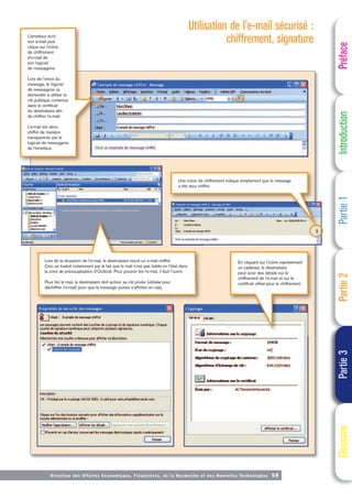 Directi on des Affaires Economiques, Financières, de la Recherche et des Nouvelles Technologies 59
Préface
Introduction
Partie
1
Partie
2
Partie
3
Glossaire
L’émetteur écrit
son e-mail puis
clique sur l’icône
de chiffrement
d’e-mail de
son logiciel
de messagerie.
Lors de l’envoi du
message, le logiciel
de messagerie va
demander à utiliser la
clé publique contenue
dans le certificat
du destinataire afin
de chiffrer l’e-mail.
L’e-mail est alors
chiffré de manière
transparente par le
logiciel de messagerie
de l’émetteur.
En cliquant sur l’icône représentant
un cadenas, le destinataire
peut avoir des détails sur le
chiffrement de l’e-mail et sur le
certificat utilisé pour le chiffrement.
Une icône de chiffrement indique simplement que le message
a été reçu chiffré.
Lors de la réception de l’e-mail, le destinataire reçoit un e-mail chiffré.
Ceci se traduit notamment par le fait que le mail n’est pas lisible en l’état dans
la zone de prévisualisation d’Outlook. Pour pouvoir lire l’e-mail, il faut l’ouvrir.
Pour lire le mail, le destinataire doit activer sa clé privée (utilisée pour
déchiffrer l’e-mail) pour que le message puisse s’afficher en clair.
Utilisation de l’e-mail sécurisé :
chiffrement, signature
 
