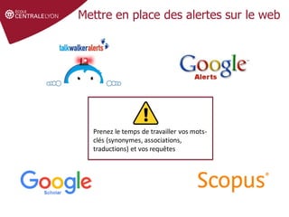 Définir le sujet
Stratégie de
recherche et veille
Gérer et partager
ses références
Droit d'auteur et
citations
Mettre en place des alertes sur le web
Prenez le temps de travailler vos mots-
clés (synonymes, associations,
traductions) et vos requêtes
 