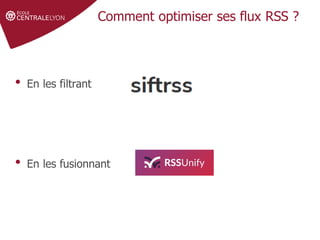 Définir le sujet
Stratégie de
recherche et veille
Gérer et partager
ses références
Droit d'auteur et
citations
Comment optimiser ses flux RSS ?
• En les filtrant
• En les fusionnant
 