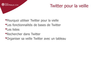 •Pourquoi utiliser Twitter pour la vielle
•Les fonctionnalités de bases de Twitter
•Les listes
•Rechercher dans Twitter
•Organiser sa veille Twitter avec un tableau
 